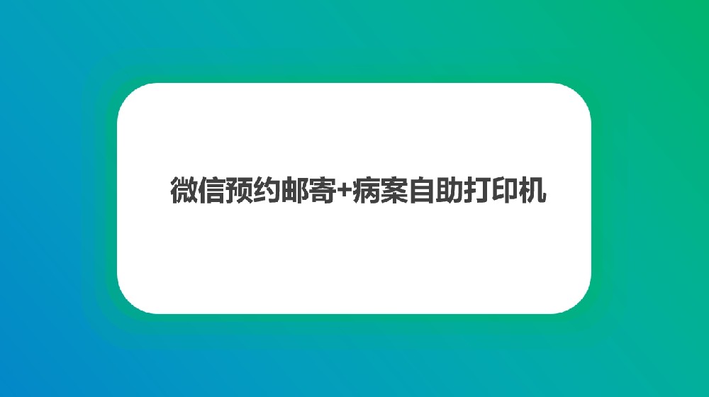 《微信预约邮寄+自助打印机：助力医院优化服务流程》